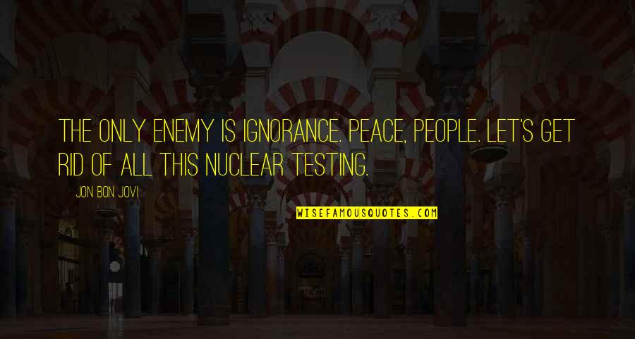 Khwaja Garib Nawaz Best Quotes By Jon Bon Jovi: The only enemy is ignorance. Peace, people. Let's