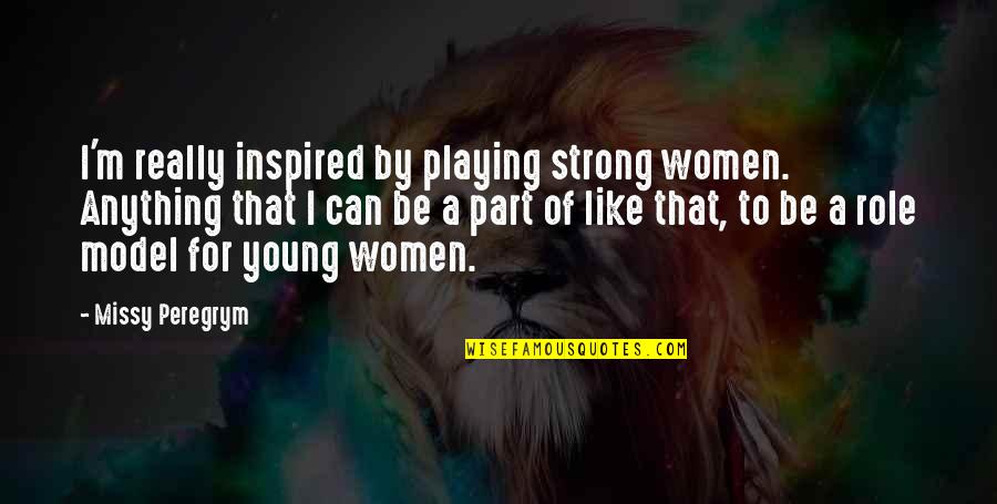 Khwarizmshah Quotes By Missy Peregrym: I'm really inspired by playing strong women. Anything