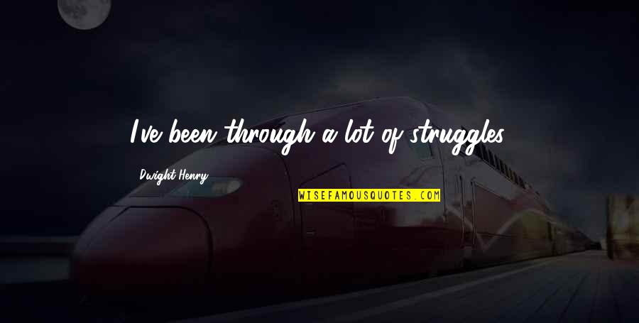 Khymerae Quotes By Dwight Henry: I've been through a lot of struggles.