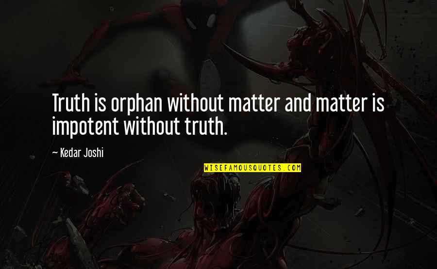Kias For Sale Quotes By Kedar Joshi: Truth is orphan without matter and matter is