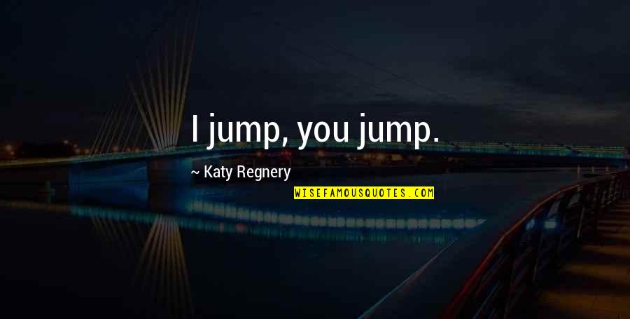 Kick Cancer Quotes By Katy Regnery: I jump, you jump.