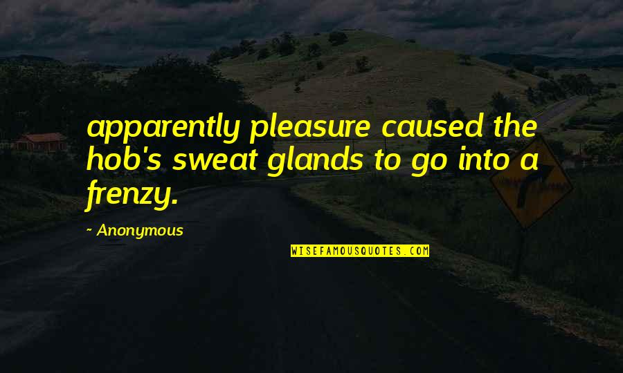 Kidney Disease Inspirational Quotes By Anonymous: apparently pleasure caused the hob's sweat glands to