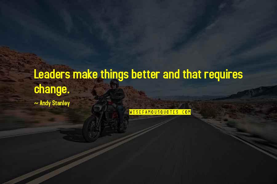 Kidobani Telefonebi Quotes By Andy Stanley: Leaders make things better and that requires change.