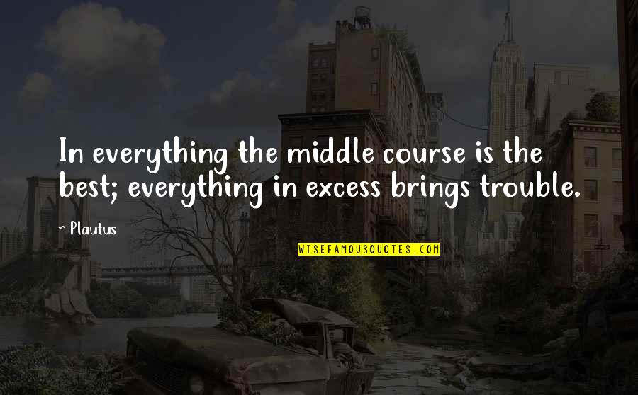 Kill Yo Self Quotes By Plautus: In everything the middle course is the best;