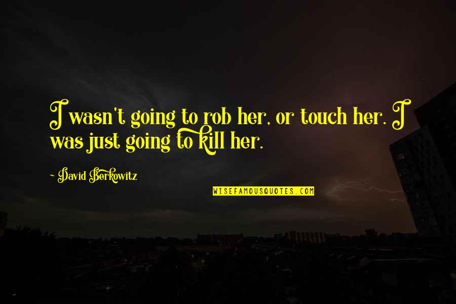 Killer Touch Quotes By David Berkowitz: I wasn't going to rob her, or touch