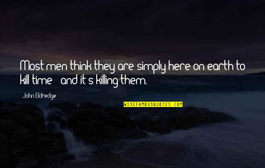 Killing The Earth Quotes By John Eldredge: Most men think they are simply here on