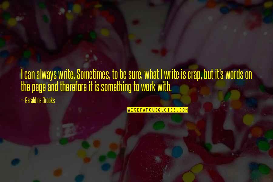 Killy No Sad Quotes By Geraldine Brooks: I can always write. Sometimes, to be sure,