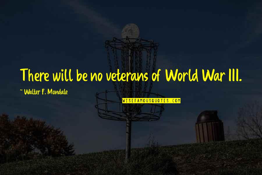 Kilted Yaksmen Quotes By Walter F. Mondale: There will be no veterans of World War