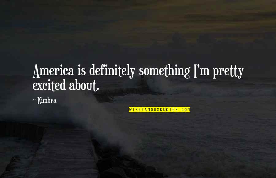 Kimbra Quotes By Kimbra: America is definitely something I'm pretty excited about.