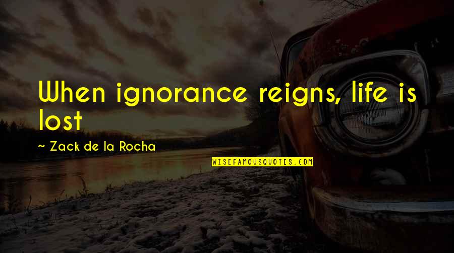 Kimbra Quotes By Zack De La Rocha: When ignorance reigns, life is lost