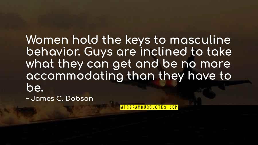 Kimsenin Su U Quotes By James C. Dobson: Women hold the keys to masculine behavior. Guys