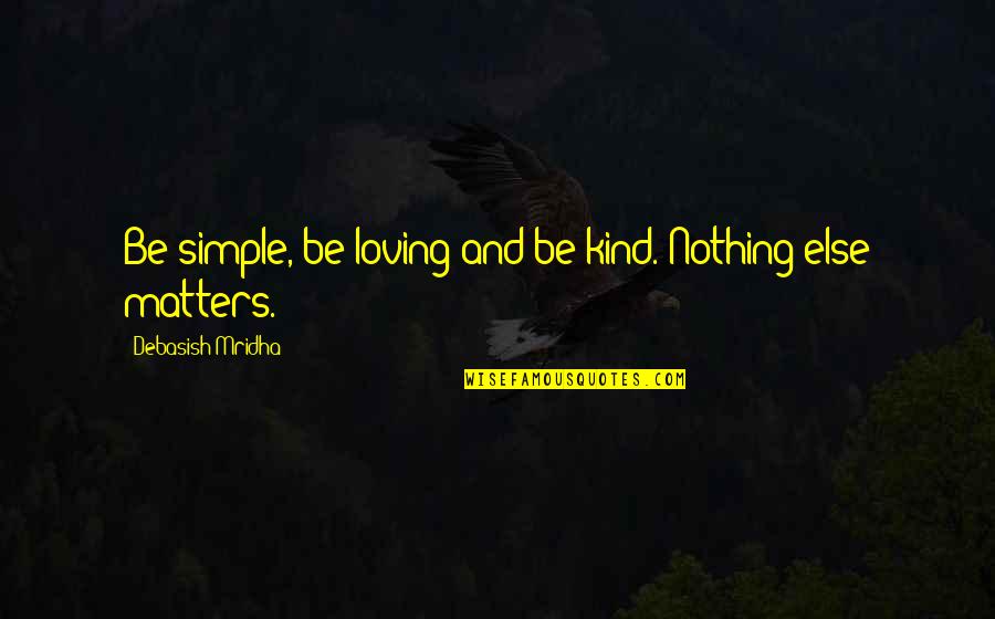 Kind Quotes And Quotes By Debasish Mridha: Be simple, be loving and be kind. Nothing