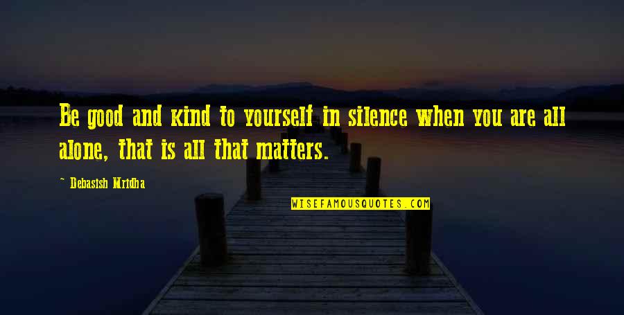 Kind Quotes And Quotes By Debasish Mridha: Be good and kind to yourself in silence