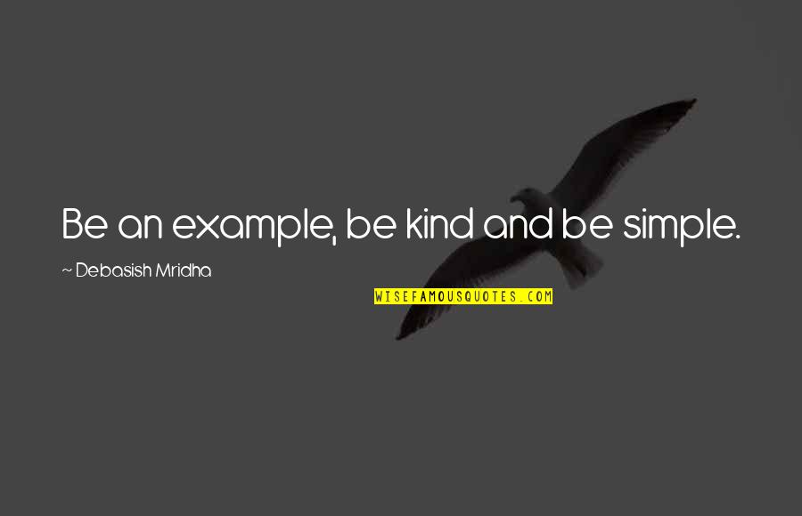 Kind Quotes And Quotes By Debasish Mridha: Be an example, be kind and be simple.