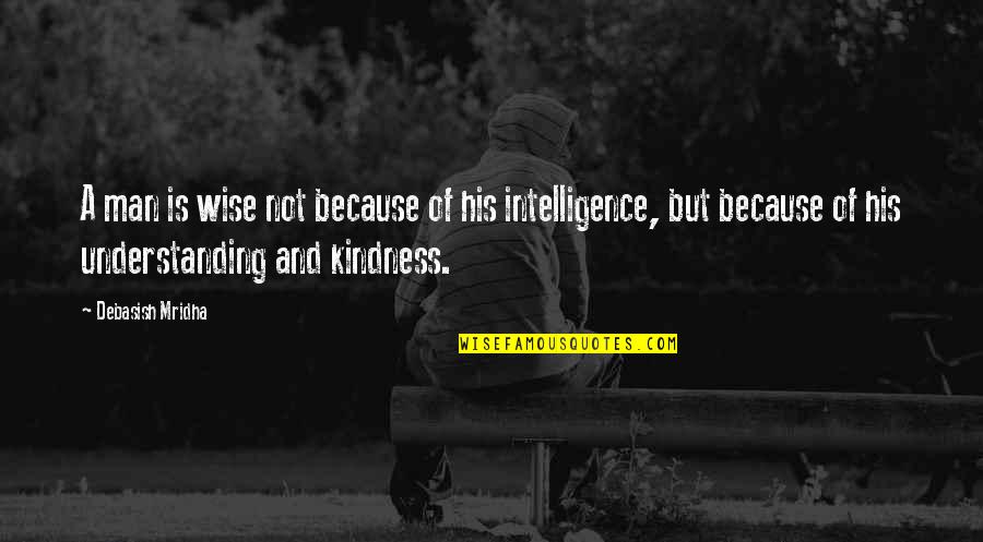 Kindness And Wisdom Quotes By Debasish Mridha: A man is wise not because of his