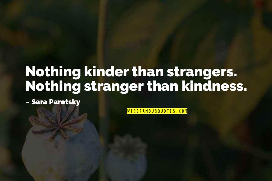 Kindness Of Strangers Quotes By Sara Paretsky: Nothing kinder than strangers. Nothing stranger than kindness.