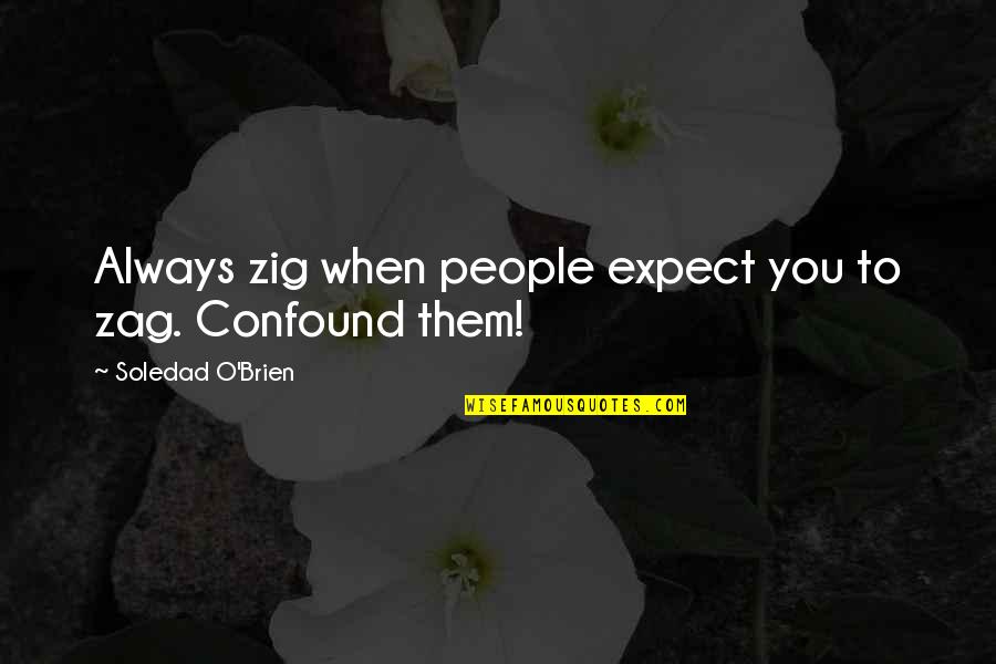 Kindnesse Quotes By Soledad O'Brien: Always zig when people expect you to zag.