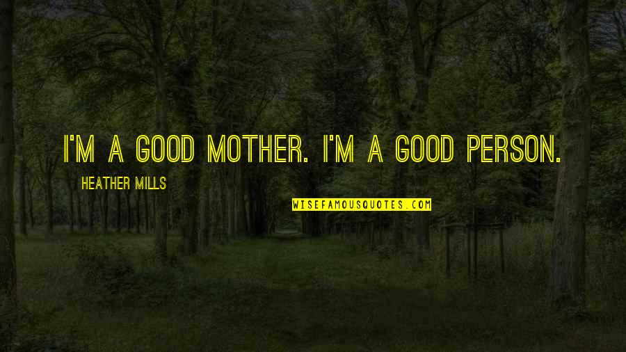 King Abdullah Ii Quotes By Heather Mills: I'm a good mother. I'm a good person.