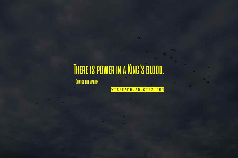 King George's Quotes By George R R Martin: There is power in a King's blood.