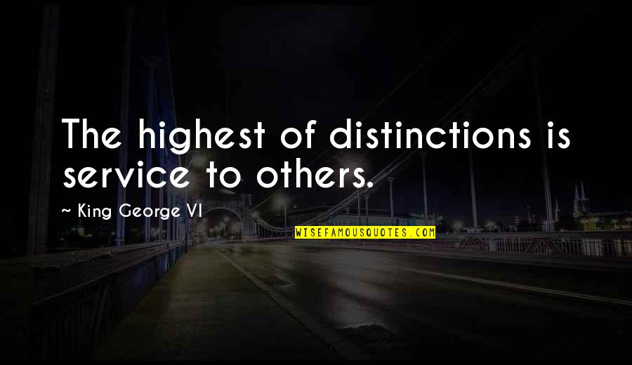 King George's Quotes By King George VI: The highest of distinctions is service to others.