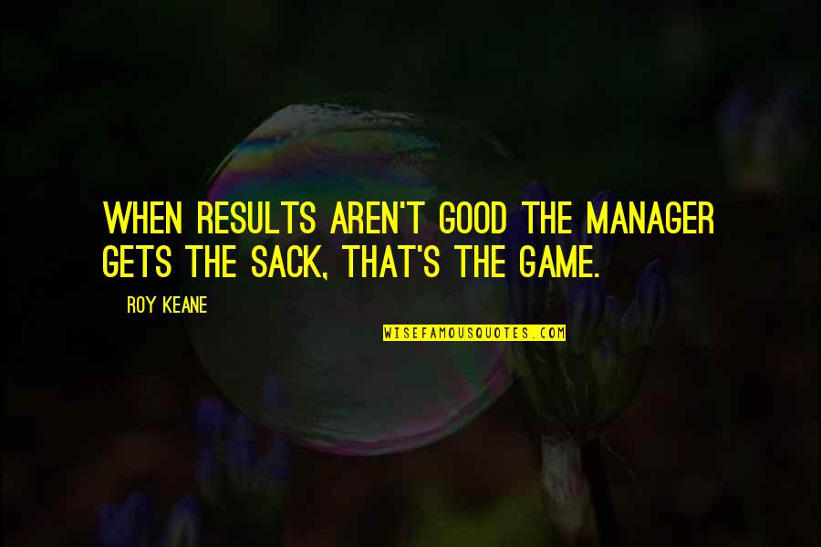 King Laius Quotes By Roy Keane: When results aren't good the manager gets the