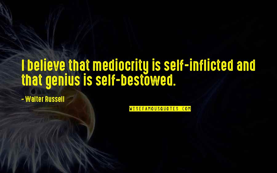 King Of Gondor Quotes By Walter Russell: I believe that mediocrity is self-inflicted and that