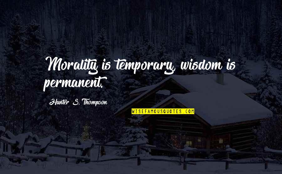 Kingdom Of Fear Quotes By Hunter S. Thompson: Morality is temporary, wisdom is permanent.