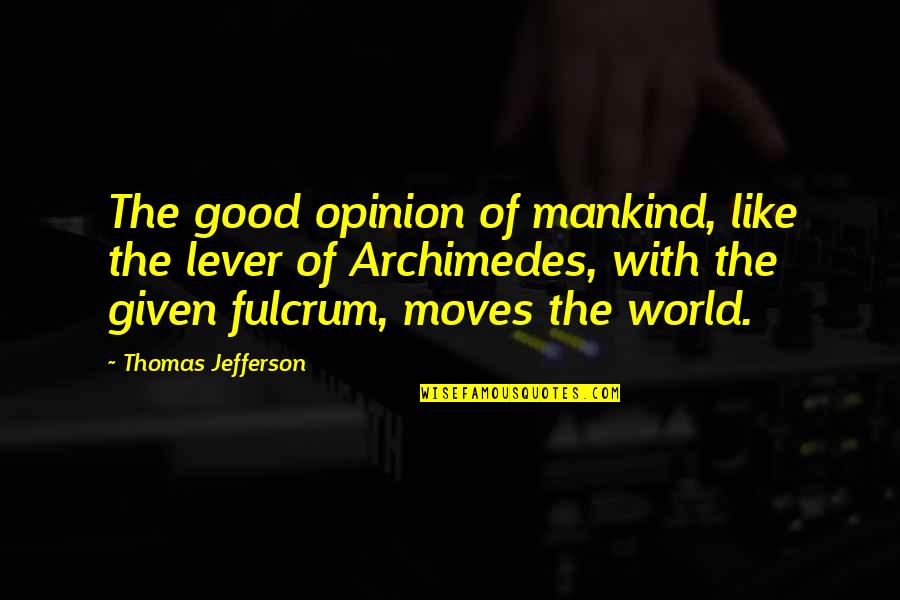 Kingdom Of Fear Quotes By Thomas Jefferson: The good opinion of mankind, like the lever