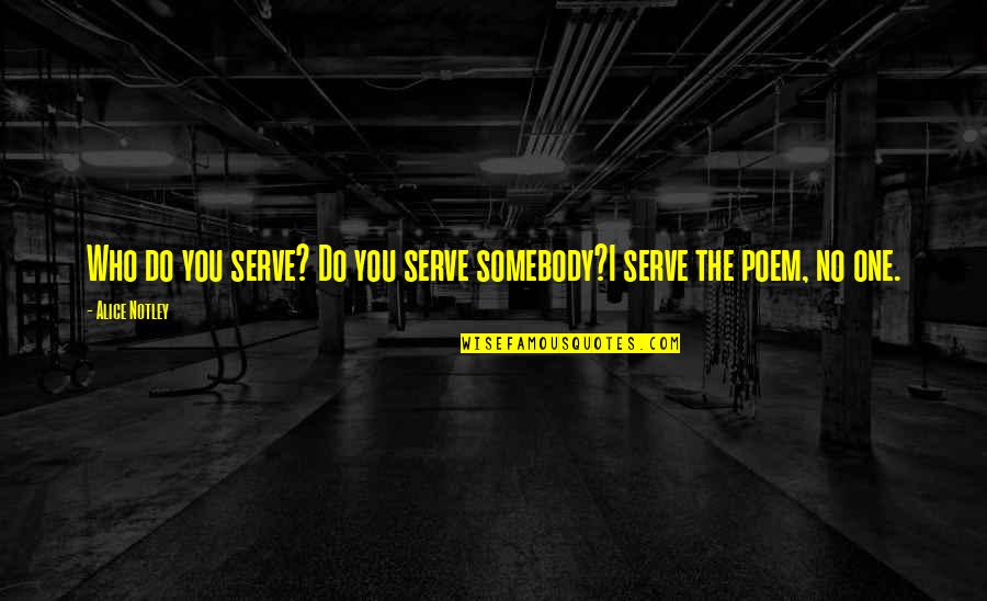 Kingly Names Quotes By Alice Notley: Who do you serve? Do you serve somebody?I