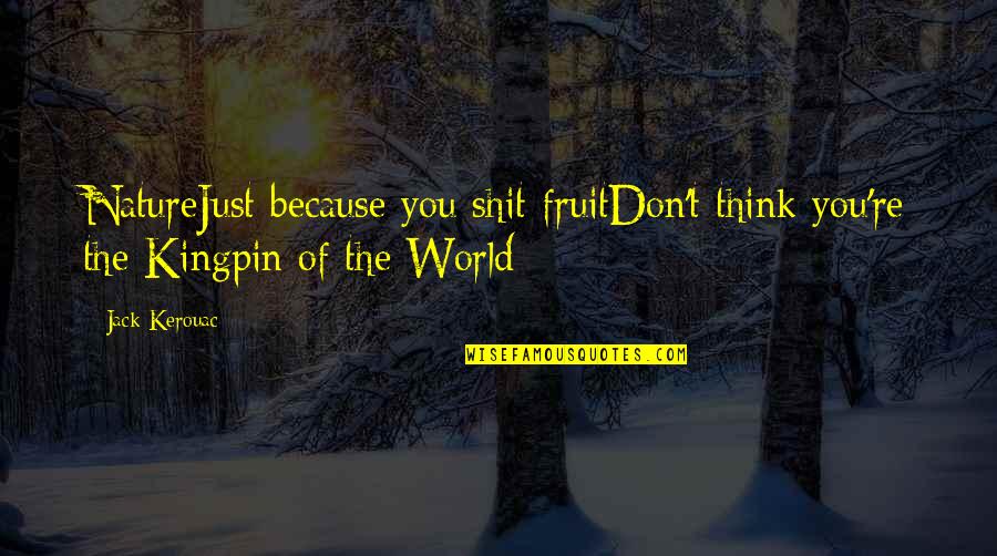Kingpin Quotes By Jack Kerouac: NatureJust because you shit fruitDon't think you're the
