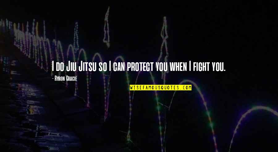 Kingpin Quotes By Ryron Gracie: I do Jiu Jitsu so I can protect