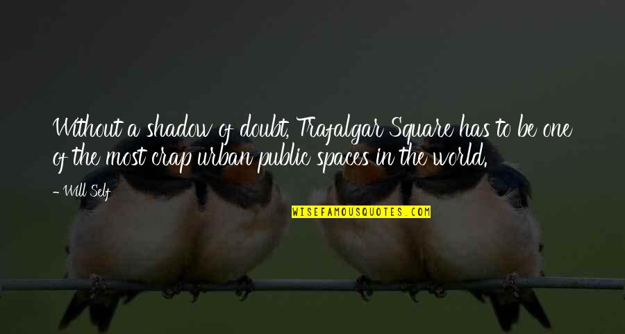 Kingpin Quotes By Will Self: Without a shadow of doubt, Trafalgar Square has
