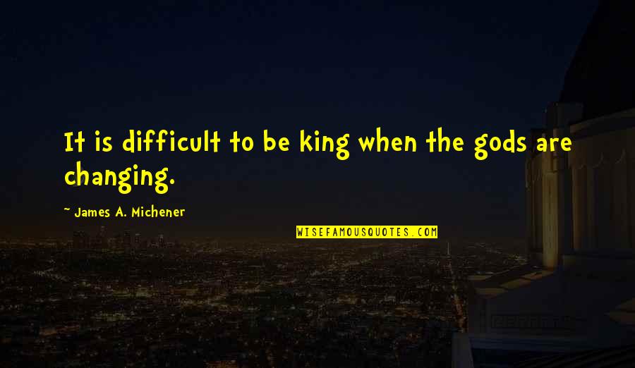 Kings And Gods Quotes By James A. Michener: It is difficult to be king when the