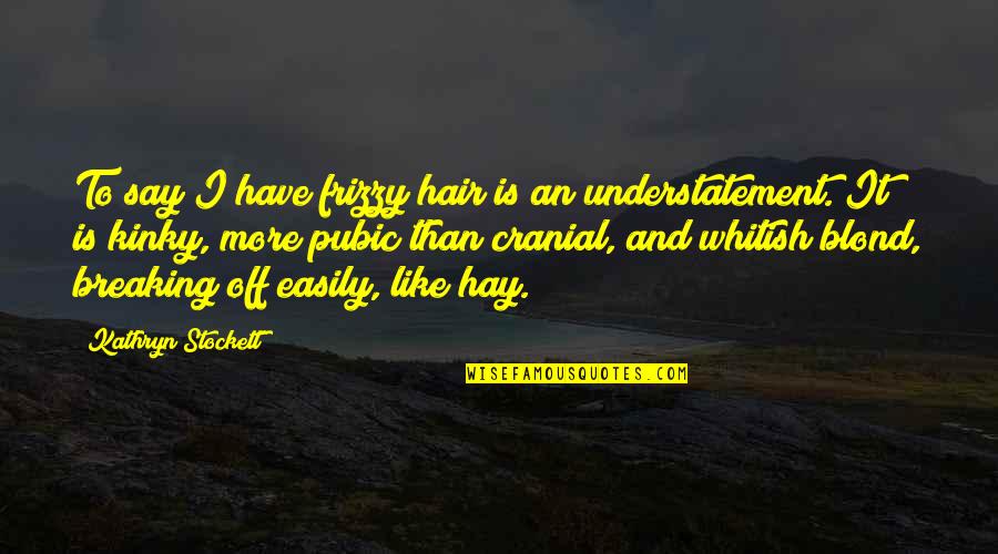 Kinky Hair Quotes By Kathryn Stockett: To say I have frizzy hair is an