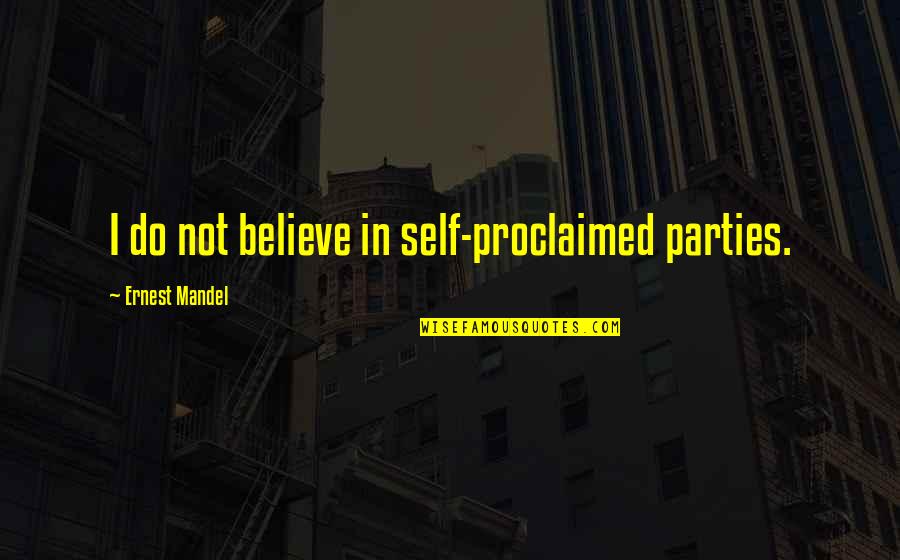 Kinuyo Nishi Quotes By Ernest Mandel: I do not believe in self-proclaimed parties.