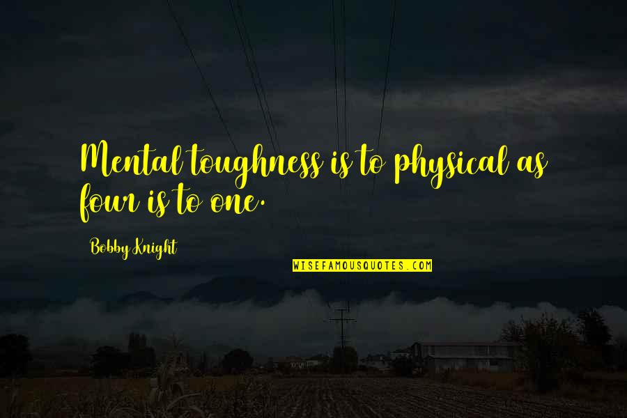 Kirkconnell Plantation Quotes By Bobby Knight: Mental toughness is to physical as four is