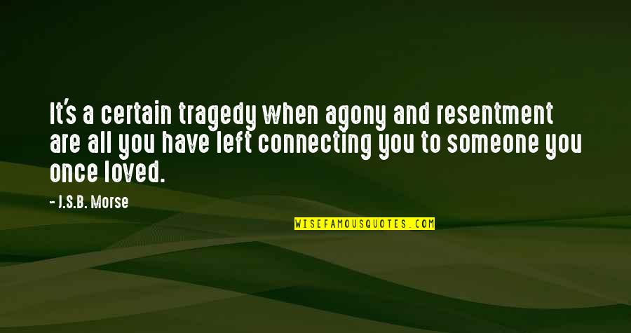 Kiseleffin Quotes By J.S.B. Morse: It's a certain tragedy when agony and resentment