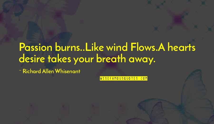 Kisker Urgent Quotes By Richard Allen Whisenant: Passion burns..Like wind Flows.A hearts desire takes your