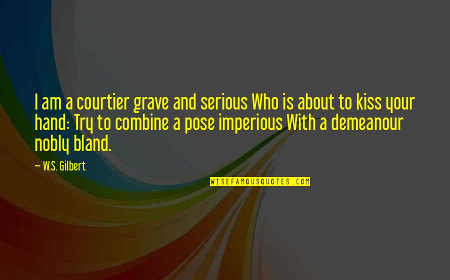 Kissing And Kiss Quotes By W.S. Gilbert: I am a courtier grave and serious Who