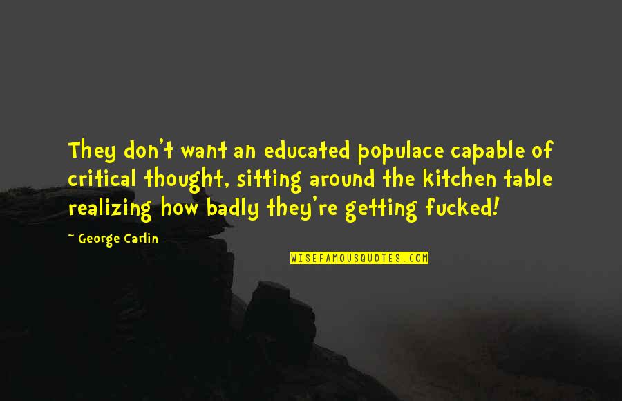 Kitchen Table Quotes By George Carlin: They don't want an educated populace capable of