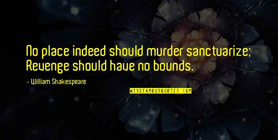 Kittelson Roundabout Quotes By William Shakespeare: No place indeed should murder sanctuarize; Revenge should