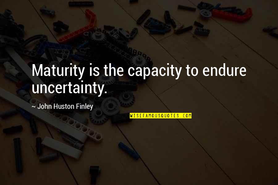 Kittenweek Quotes By John Huston Finley: Maturity is the capacity to endure uncertainty.