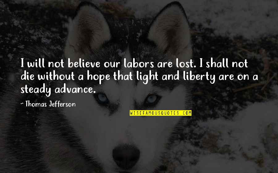 Kittlers Automotive Machine Quotes By Thomas Jefferson: I will not believe our labors are lost.