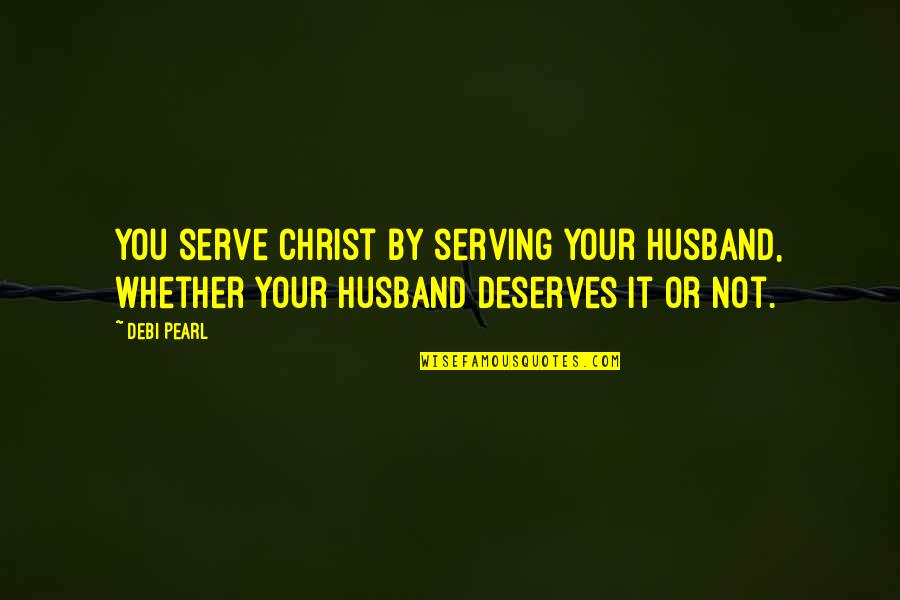 Kittners Quotes By Debi Pearl: You serve Christ by serving your husband, whether