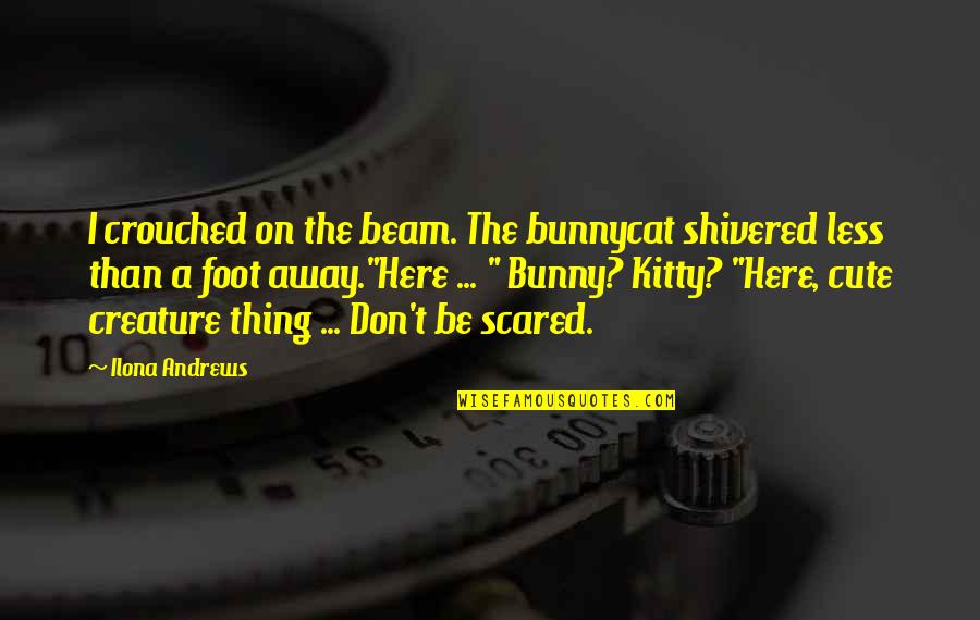 Kitty Best Quotes By Ilona Andrews: I crouched on the beam. The bunnycat shivered