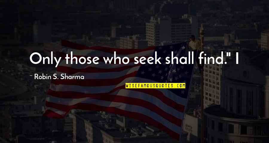 Kiya Karo Quotes By Robin S. Sharma: Only those who seek shall find." I