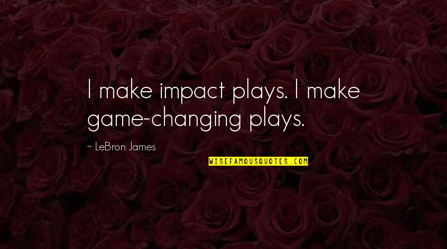 Kiyomi And Shooter Quotes By LeBron James: I make impact plays. I make game-changing plays.