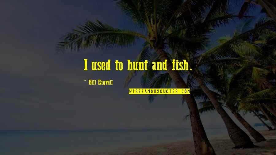 Kjell Quotes By Bill Engvall: I used to hunt and fish.