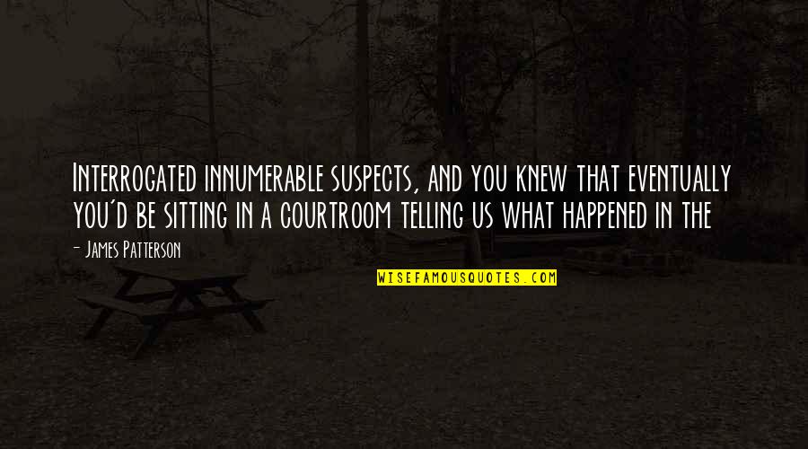 Klaksv Kar Quotes By James Patterson: Interrogated innumerable suspects, and you knew that eventually
