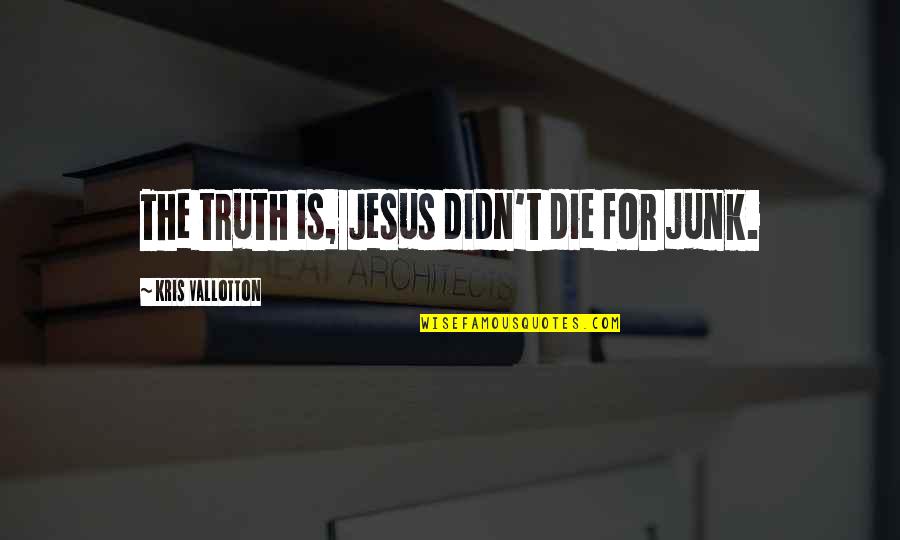 Klammer Plumbing Quotes By Kris Vallotton: The truth is, Jesus didn't die for junk.